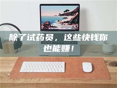 孝感除了试药员，这些快钱你也能赚！