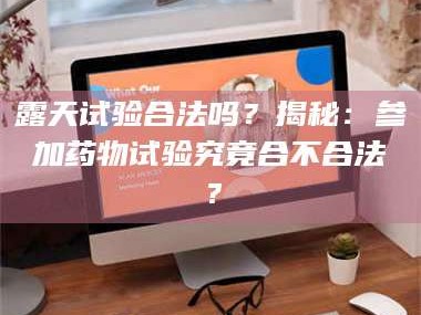 孝感露天试验合法吗？揭秘：参加药物试验究竟合不合法？