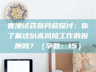 孝感香港试药员月薪探讨：你了解这份高风险工作的报酬吗？（字数：15）