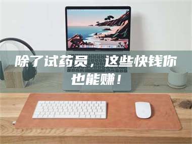 孝感除了试药员，这些快钱你也能赚！