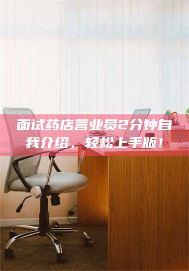 孝感面试药店营业员2分钟自我介绍，轻松上手版！ 第1张
